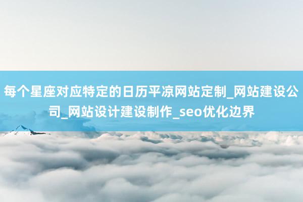 每个星座对应特定的日历平凉网站定制_网站建设公司_网站设计建设制作_seo优化边界